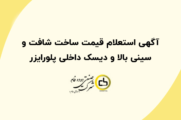 آگهی استعلام قیمت ساخت شافت و سینی بالا و دیسک داخلی پلورایزر