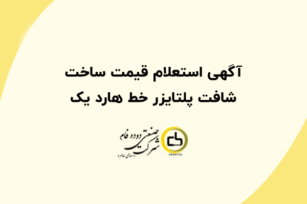 آگهی استعلام قیمت ساخت شافت پلتایزر خط هارد یک