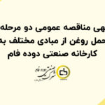 آگهی مناقصه عمومی دو مرحله ای تعیین پیمانکاران حمل روغن (خوراک مواد اولیه) از مبادی مختلف به کارخانه صنعتی دوده فام