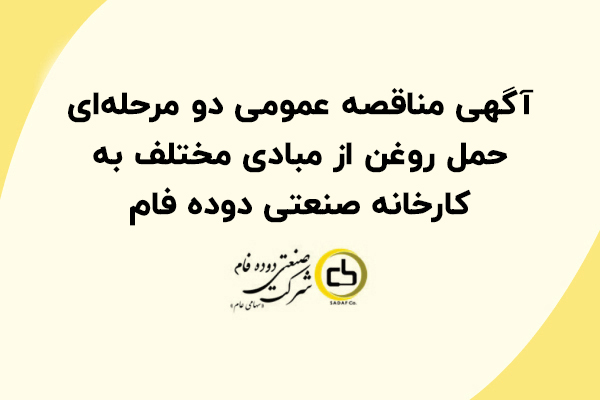 آگهی مناقصه عمومی دو مرحله ای تعیین پیمانکاران حمل روغن (خوراک مواد اولیه) از مبادی مختلف به کارخانه صنعتی دوده فام